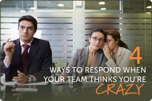 What to do when your team thinks you're crazy