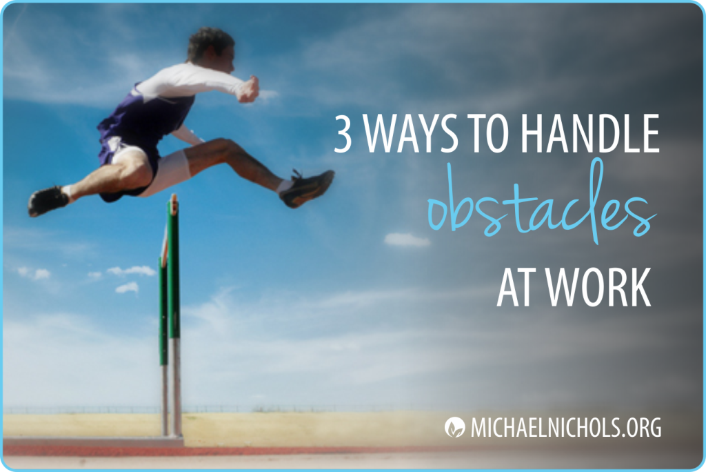 Obstacles - 3 Ways to Handle Them at Work | Michael Nichols - Leadership Made Simple