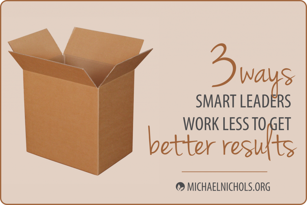 3 Ways Smart Leaders Work Less to Get Better Results